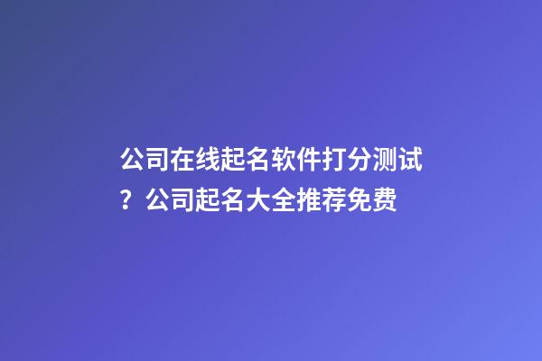 公司在线起名软件打分测试？公司起名大全推荐免费-第1张-公司起名-玄机派