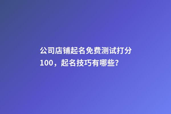 公司店铺起名免费测试打分100，起名技巧有哪些？-第1张-公司起名-玄机派