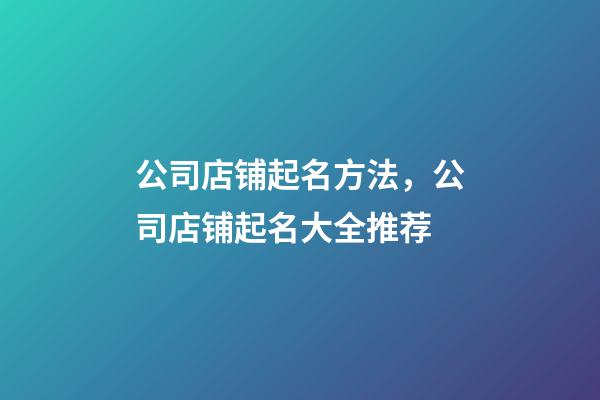 公司店铺起名方法，公司店铺起名大全推荐-第1张-公司起名-玄机派