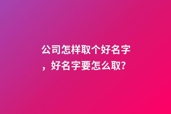 公司怎样取个好名字，好名字要怎么取？-第1张-公司起名-玄机派