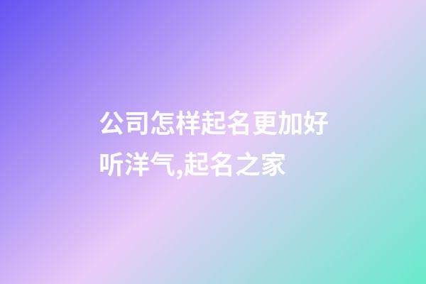 公司怎样起名更加好听洋气,起名之家-第1张-公司起名-玄机派