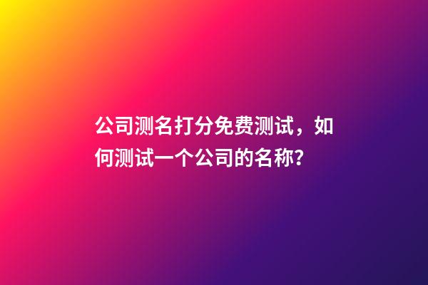 公司测名打分免费测试，如何测试一个公司的名称？-第1张-公司起名-玄机派