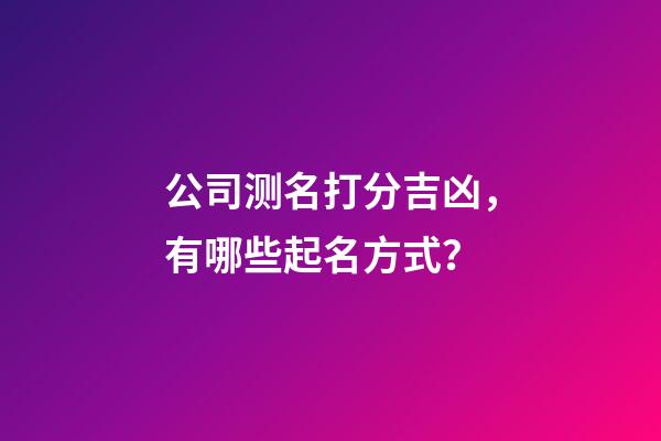 公司测名打分吉凶，有哪些起名方式？-第1张-公司起名-玄机派