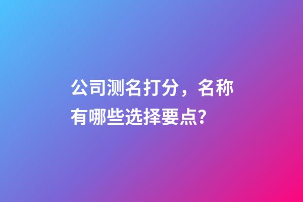 公司测名打分，名称有哪些选择要点？