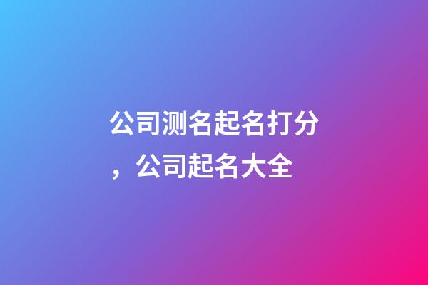 公司测名起名打分，公司起名大全-第1张-公司起名-玄机派