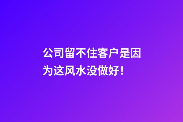 公司留不住客户是因为这风水没做好！