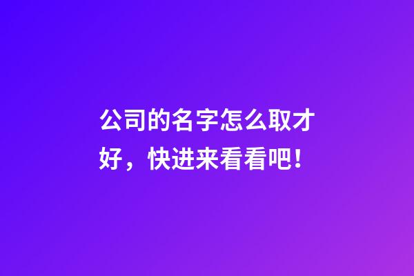 公司的名字怎么取才好，快进来看看吧！-第1张-公司起名-玄机派