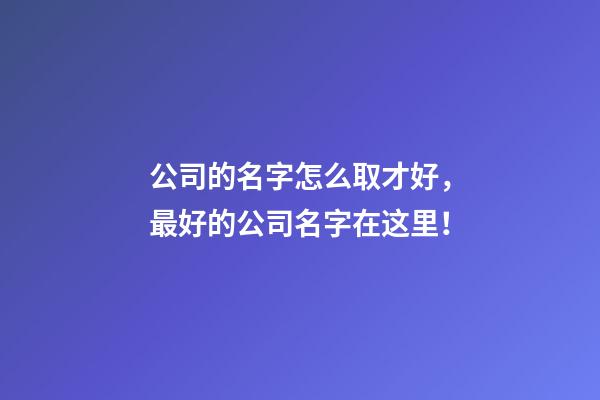 公司的名字怎么取才好，最好的公司名字在这里！