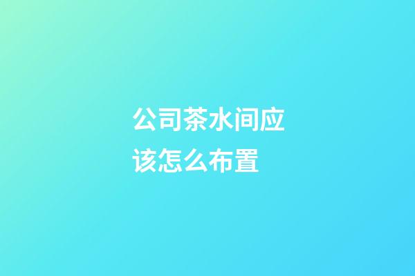 公司茶水间应该怎么布置