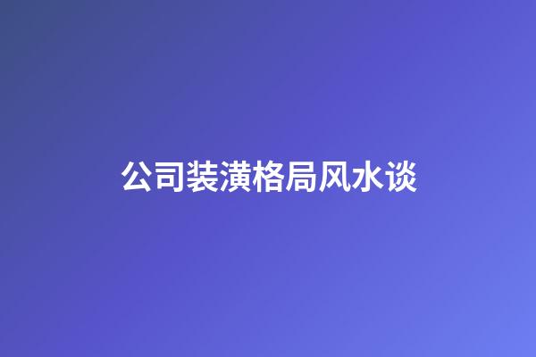 公司装潢格局风水谈