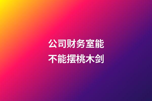 公司财务室能不能摆桃木剑