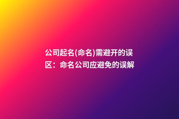 公司起名(命名)需避开的误区：命名公司应避免的误解-第1张-公司起名-玄机派