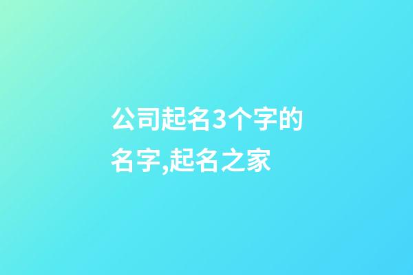 公司起名3个字的名字,起名之家-第1张-公司起名-玄机派