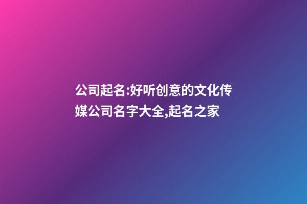 公司起名:好听创意的文化传媒公司名字大全,起名之家-第1张-公司起名-玄机派