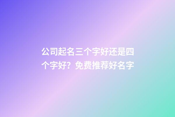 公司起名三个字好还是四个字好？免费推荐好名字