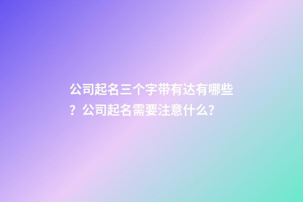 公司起名三个字带有达有哪些？公司起名需要注意什么？-第1张-公司起名-玄机派