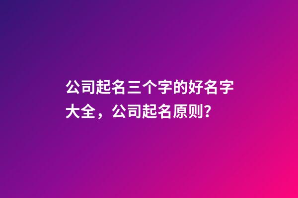 公司起名三个字的好名字大全，公司起名原则？-第1张-公司起名-玄机派