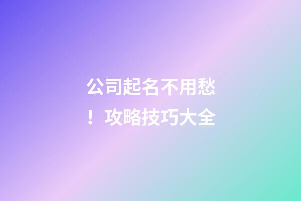 公司起名不用愁！攻略技巧大全-第1张-公司起名-玄机派