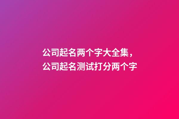 公司起名两个字大全集，公司起名测试打分两个字-第1张-公司起名-玄机派