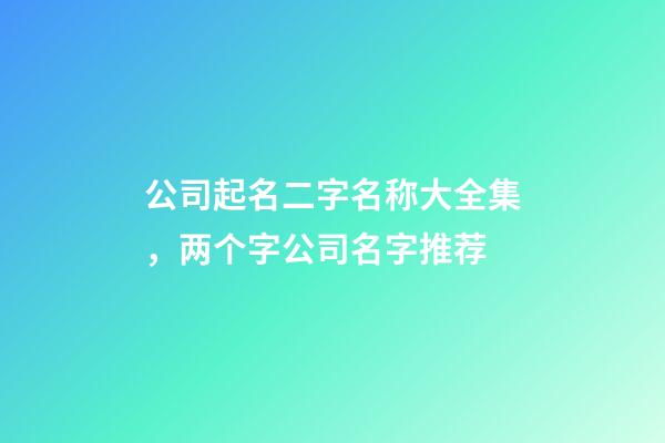 公司起名二字名称大全集，两个字公司名字推荐-第1张-公司起名-玄机派