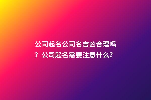 公司起名公司名吉凶合理吗？公司起名需要注意什么？-第1张-公司起名-玄机派