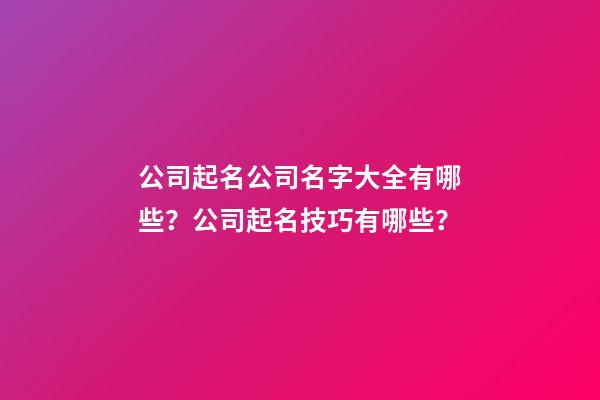 公司起名公司名字大全有哪些？公司起名技巧有哪些？