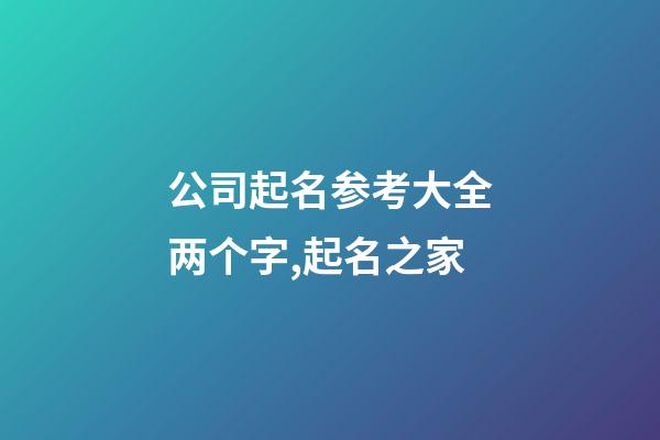 公司起名参考大全两个字,起名之家-第1张-公司起名-玄机派