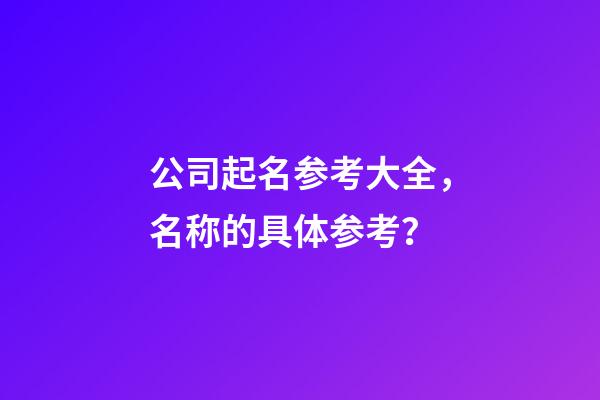 公司起名参考大全，名称的具体参考？-第1张-公司起名-玄机派