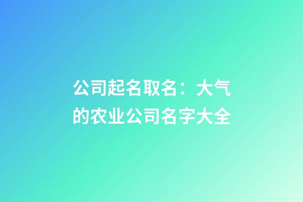 公司起名取名：大气的农业公司名字大全-第1张-公司起名-玄机派