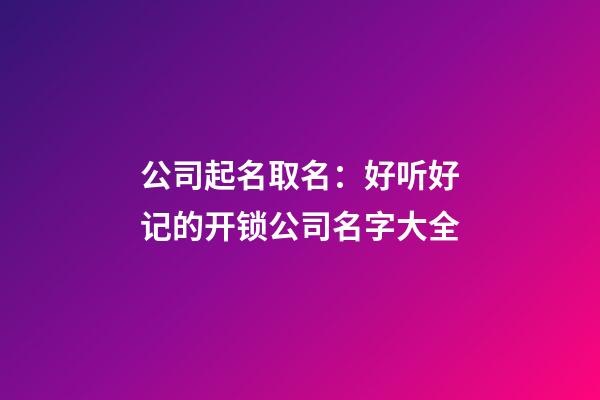 公司起名取名：好听好记的开锁公司名字大全-第1张-公司起名-玄机派