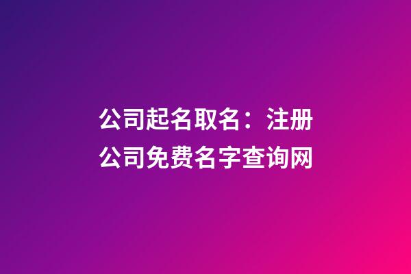 公司起名取名：注册公司免费名字查询网-第1张-公司起名-玄机派