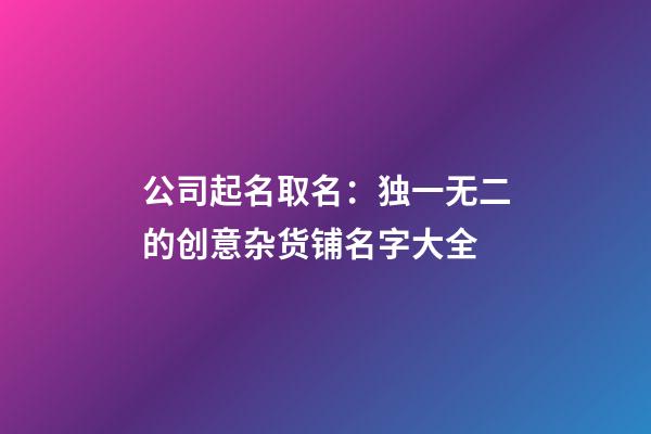 公司起名取名：独一无二的创意杂货铺名字大全-第1张-公司起名-玄机派