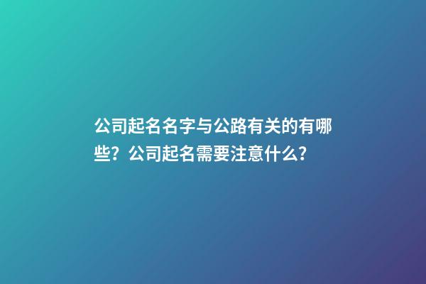 公司起名名字与公路有关的有哪些？公司起名需要注意什么？-第1张-公司起名-玄机派