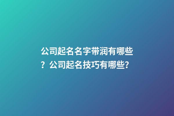 公司起名名字带润有哪些？公司起名技巧有哪些？-第1张-公司起名-玄机派