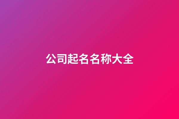 公司起名名称大全-第1张-公司起名-玄机派