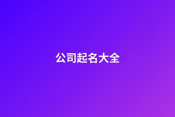 公司起名大全-第1张-公司起名-玄机派