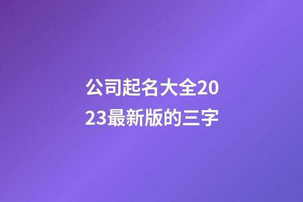 公司起名大全2023最新版的三字-第1张-公司起名-玄机派