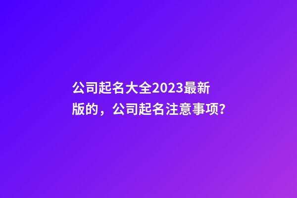 公司起名大全2023最新版的，公司起名注意事项？