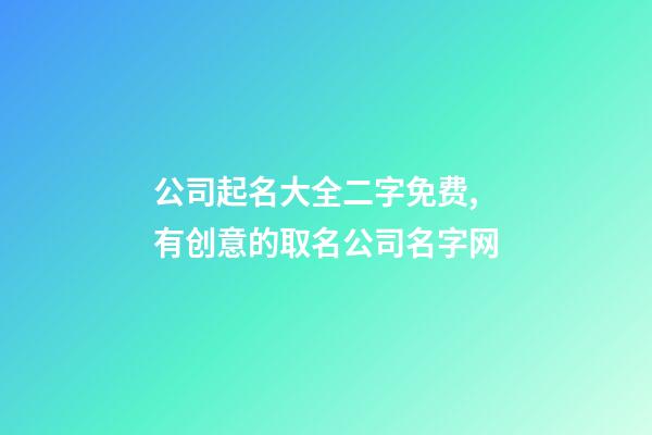 公司起名大全二字免费,有创意的取名公司名字网-第1张-公司起名-玄机派