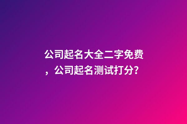 公司起名大全二字免费，公司起名测试打分？