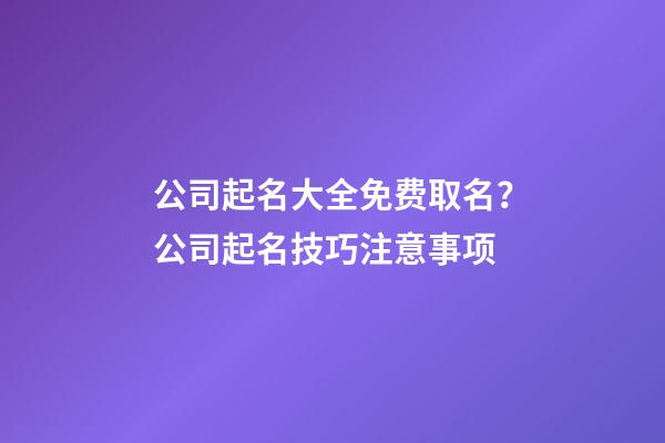 公司起名大全免费取名？公司起名技巧注意事项-第1张-公司起名-玄机派