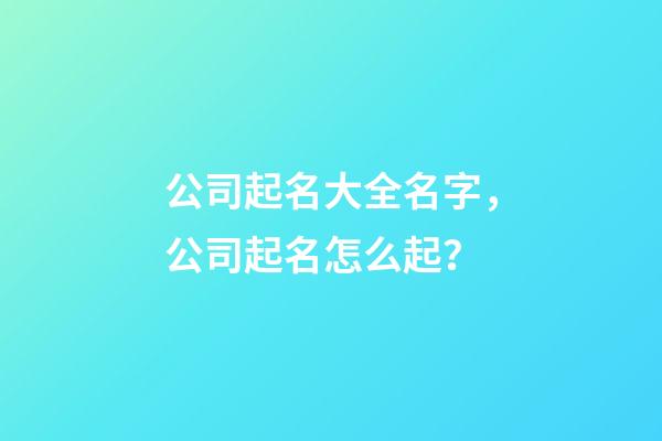 公司起名大全名字，公司起名怎么起？