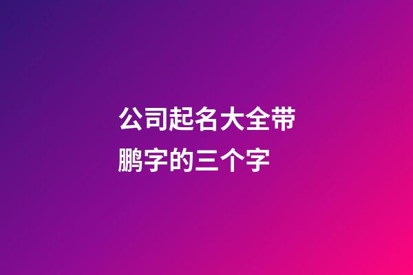 公司起名大全带鹏字的三个字-第1张-公司起名-玄机派