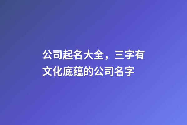 公司起名大全，三字有文化底蕴的公司名字-第1张-公司起名-玄机派