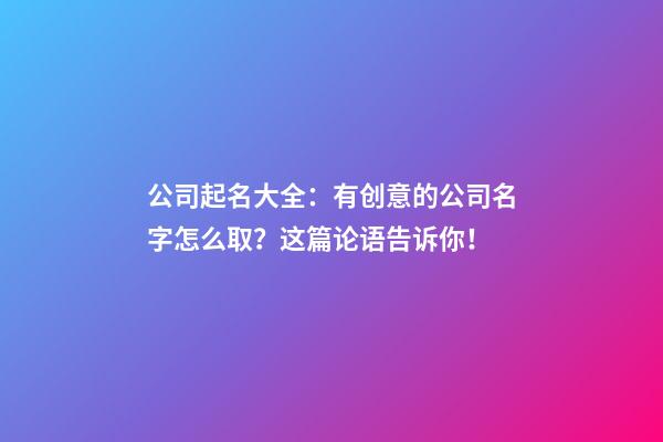 公司起名大全：有创意的公司名字怎么取？这篇论语告诉你！-第1张-公司起名-玄机派