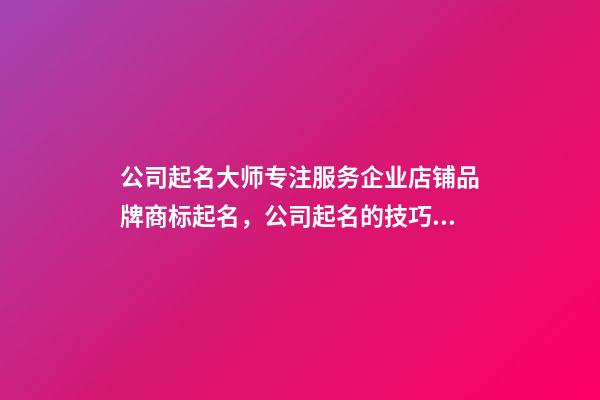 公司起名大师专注服务企业店铺品牌商标起名，公司起名的技巧？-第1张-公司起名-玄机派