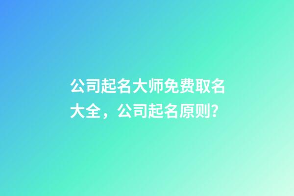 公司起名大师免费取名大全，公司起名原则？-第1张-公司起名-玄机派