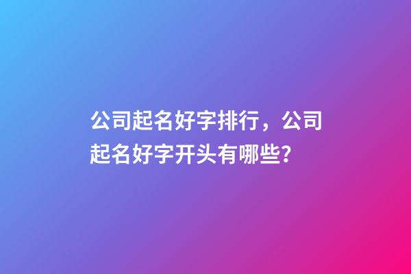 公司起名好字排行，公司起名好字开头有哪些？-第1张-公司起名-玄机派