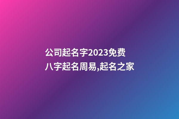 公司起名字2023免费八字起名周易,起名之家-第1张-公司起名-玄机派