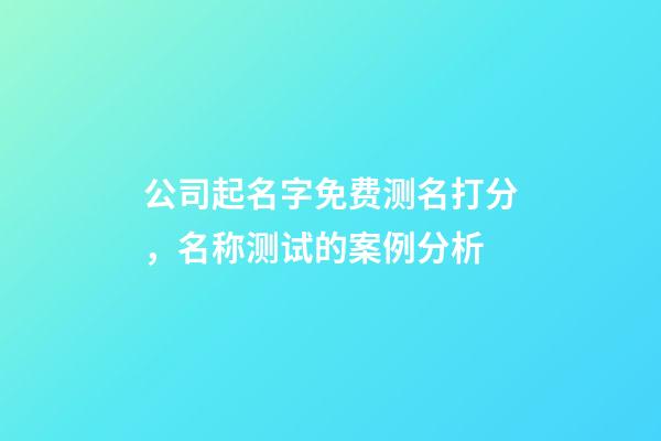 公司起名字免费测名打分，名称测试的案例分析-第1张-公司起名-玄机派